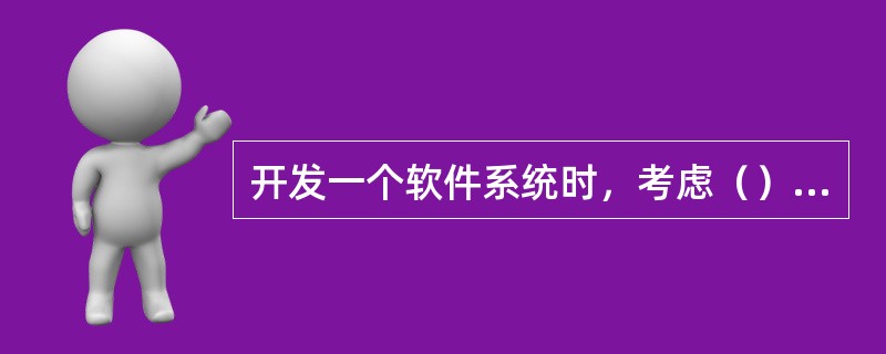 开发一个软件系统时，考虑（）是很更重要的。