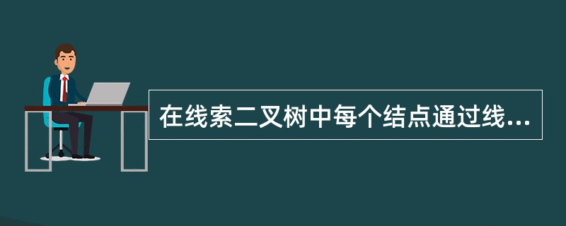 在线索二叉树中每个结点通过线索都可以直接找到它的前驱和后继。