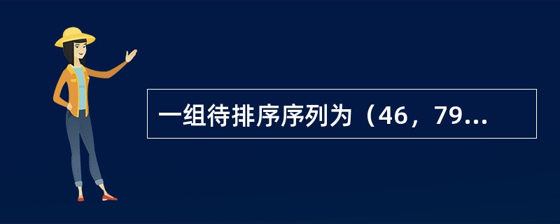 一组待排序序列为（46，79，56，38，40，84），则利用堆排序的方法建立的