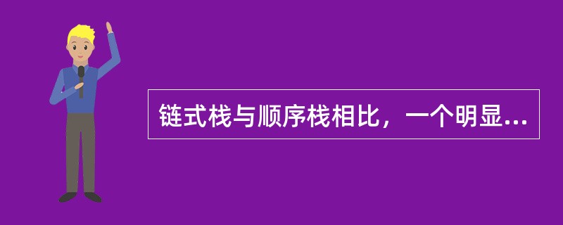 链式栈与顺序栈相比，一个明显的优点是通常不会出现栈满的情况。