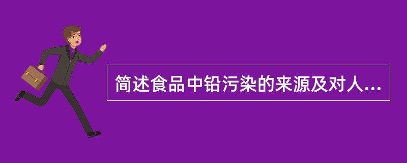 简述食品中铅污染的来源及对人体的危害。