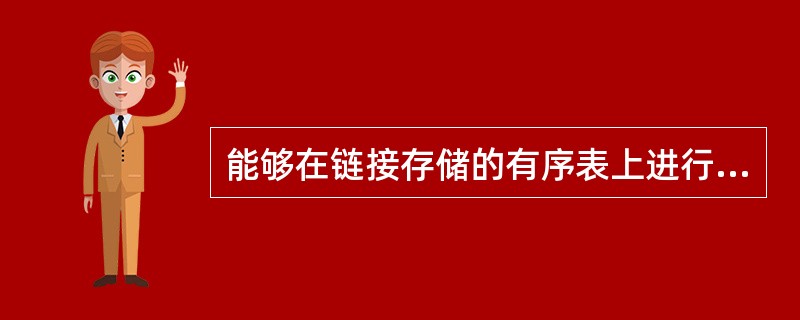 能够在链接存储的有序表上进行折半查找，其时间复杂度与在顺序存储的有序表上相同。