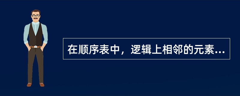 在顺序表中，逻辑上相邻的元素在物理位置上不一定相邻。