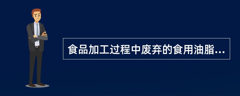 食品加工过程中废弃的食用油脂应集中存放在有明显标志的容器内。