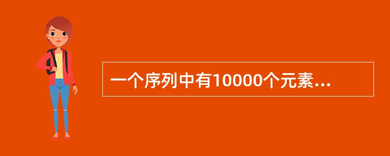 一个序列中有10000个元素，若只想得到其中前10个最小元素，则最好采用（）方法