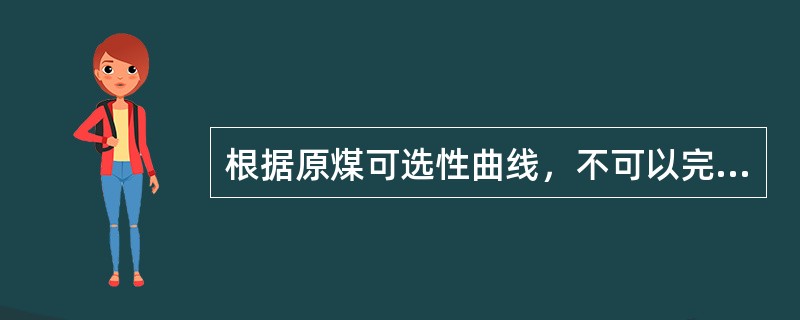 根据原煤可选性曲线，不可以完成哪项工作（）