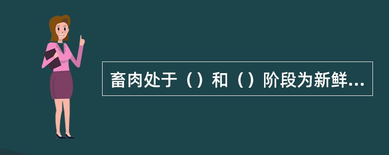 畜肉处于（）和（）阶段为新鲜肉。