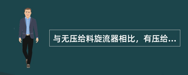 与无压给料旋流器相比，有压给料旋流器的特点是（）。