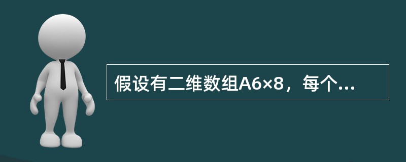 假设有二维数组A6×8，每个元素用相邻的6个字节存储，存储器按字节编址。已知A的