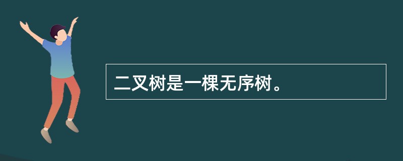 二叉树是一棵无序树。