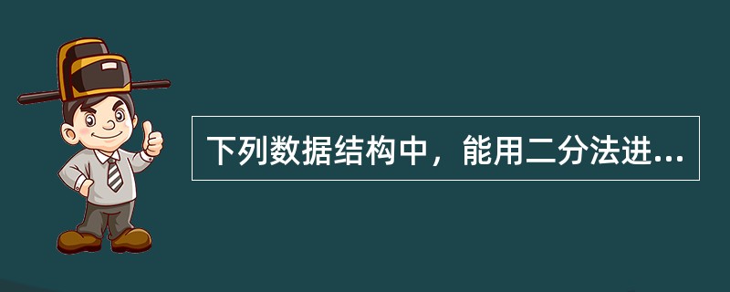 下列数据结构中，能用二分法进行查找的是（）