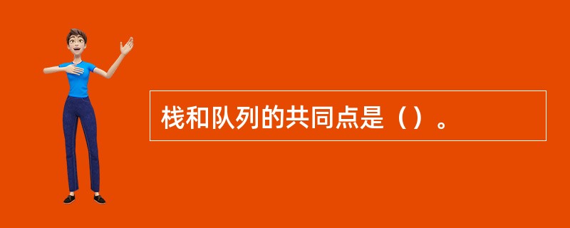 栈和队列的共同点是（）。