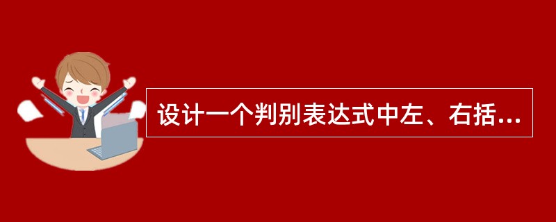 设计一个判别表达式中左、右括号是否配对出现的算法，采用（）数据结构最佳