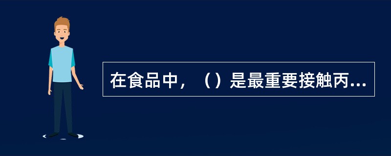 在食品中，（）是最重要接触丙烯酰胺的途径。