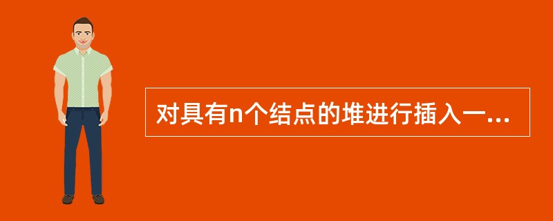 对具有n个结点的堆进行插入一个元素运算的时间复杂度为O（n）。