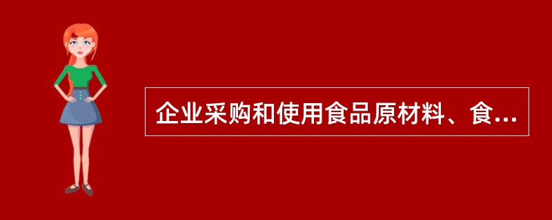 企业采购和使用食品原材料、食品添加剂时要做哪些工作？