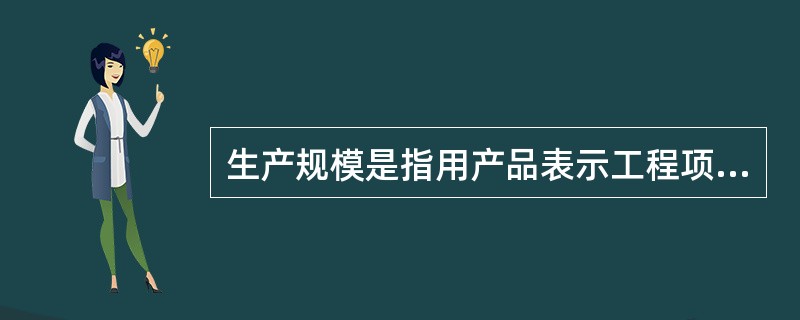 生产规模是指用产品表示工程项目的（）