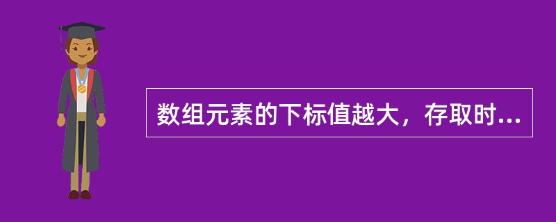 数组元素的下标值越大，存取时间越长