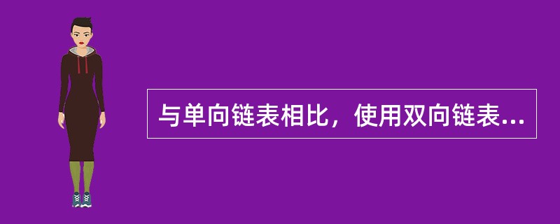 与单向链表相比，使用双向链表存储数据，其优点是可以（）。