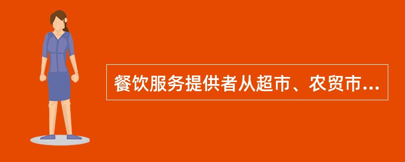 餐饮服务提供者从超市、农贸市场、个体经营商户等采购食品的，应当索取并留存：（）