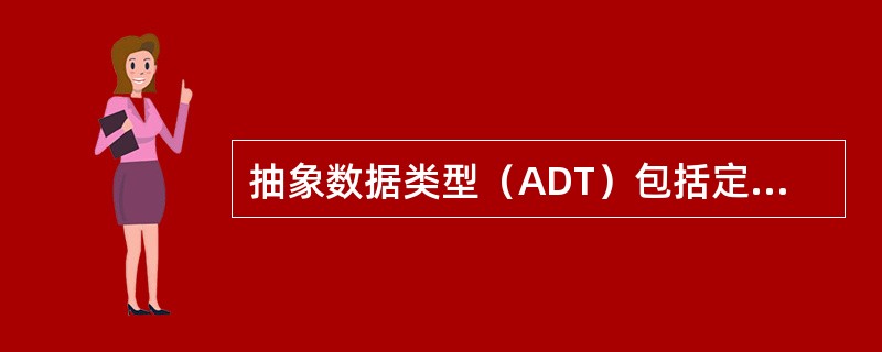 抽象数据类型（ADT）包括定义和实现两方面，其中定义是独立于实现的，定义仅给出一