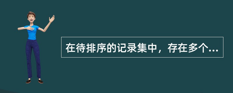 在待排序的记录集中，存在多个具有相同键值的记录，若经过排序，这些记录的相对次序仍