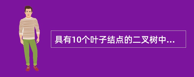 具有10个叶子结点的二叉树中有（）个度为2的结点。