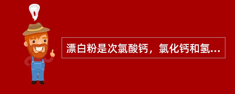 漂白粉是次氯酸钙，氯化钙和氢氧化钙的混合物，其主要组分是（）