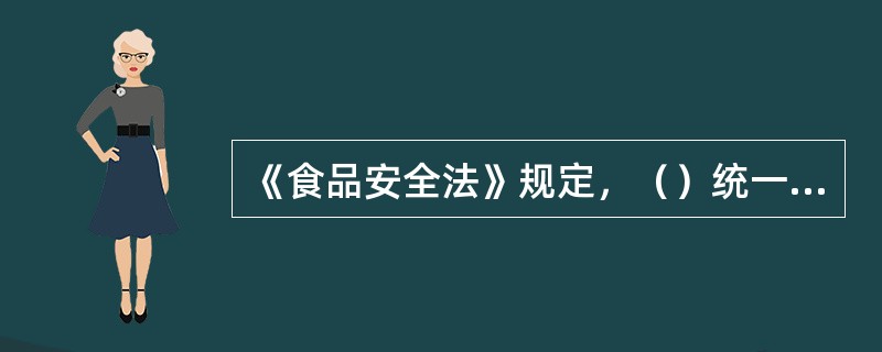 《食品安全法》规定，（）统一负责、领导、组织、协调本行政区域的食品安全监督管理工