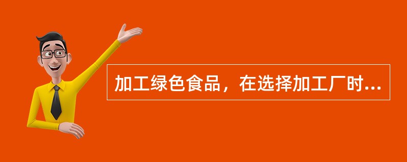 加工绿色食品，在选择加工厂时，有什么要求？