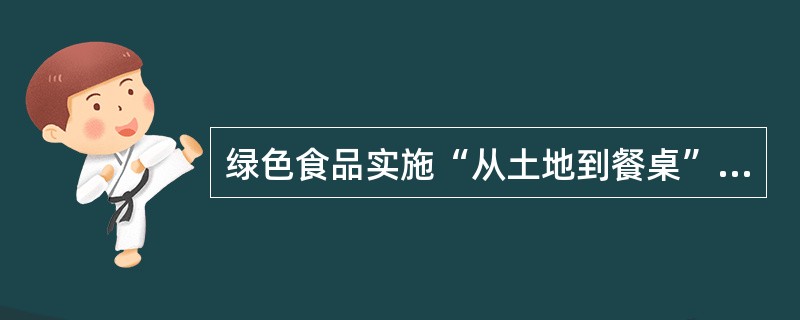 绿色食品实施“从土地到餐桌”全程质量控制，主要环节有（）。