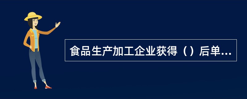 食品生产加工企业获得（）后单独申请食品生产许可证。