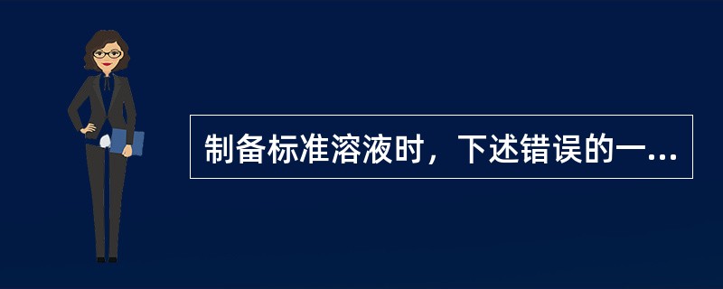制备标准溶液时，下述错误的一项是（）。
