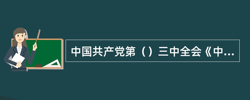 中国共产党第（）三中全会《中共中央关于推进农村改革发展若干重大问题的决定》提出支