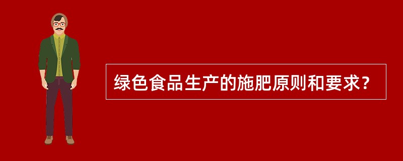 绿色食品生产的施肥原则和要求？