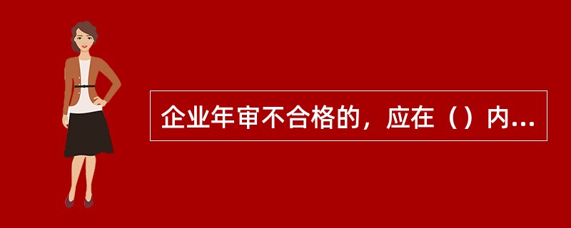 企业年审不合格的，应在（）内整改完毕。