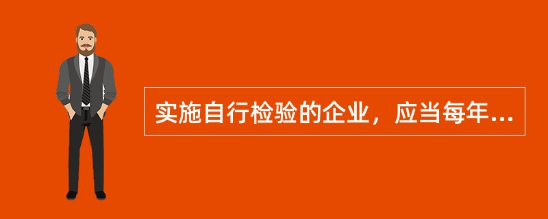 实施自行检验的企业，应当每年将样品送到质量技术监督部门指定的检验机构进行（）次比