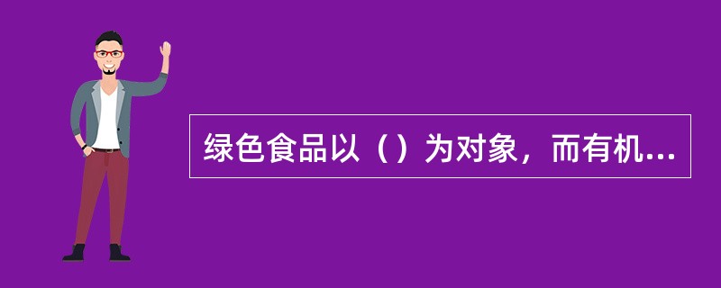 绿色食品以（）为对象，而有机食品的认证对象是（）和（）。