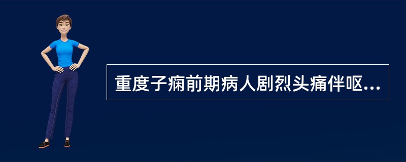 重度子痫前期病人剧烈头痛伴呕吐用重度子痫前期病人血压160/110mmHg用防止