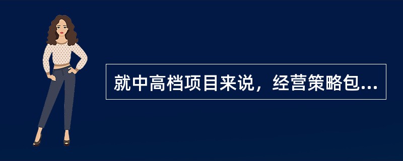 就中高档项目来说，经营策略包括（）。