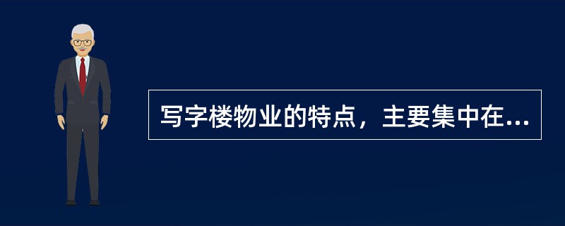 写字楼物业的特点，主要集中在（）方面。
