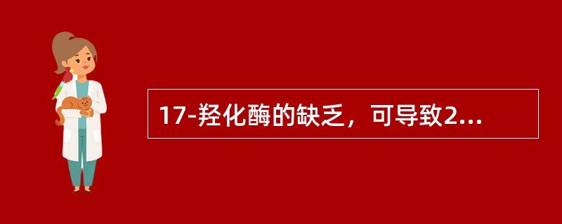 17-羟化酶的缺乏，可导致21-羟化酶的缺乏，可导致患者孕早期服用达那唑类药物，