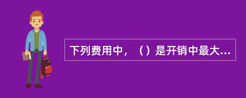 下列费用中，（）是开销中最大的一项，因此应当请工程技术人员反复测算，力求准确。