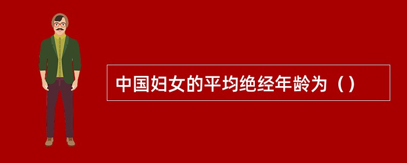 中国妇女的平均绝经年龄为（）