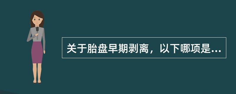 关于胎盘早期剥离，以下哪项是不正确的（）