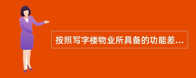 按照写字楼物业所具备的功能差异将写字楼划分类别，不包括（）。