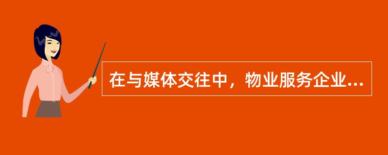 在与媒体交往中，物业服务企业应提高的有（）。