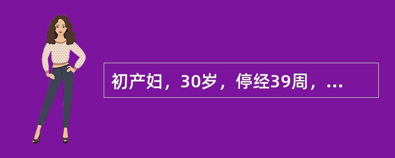 初产妇，30岁，停经39周，阴道流水26小时伴腹部阵痛12小时入院。产检：LOA