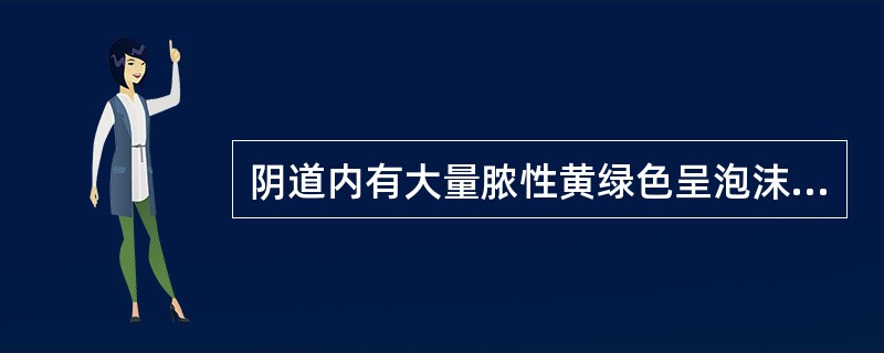 阴道内有大量脓性黄绿色呈泡沫状分泌物，最常见的疾病是（）