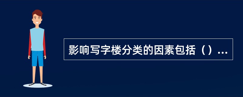 影响写字楼分类的因素包括（）等。